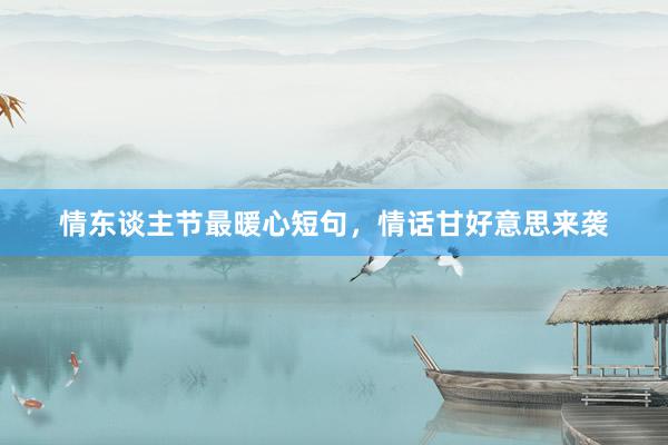 情东谈主节最暖心短句，情话甘好意思来袭
